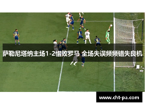 萨勒尼塔纳主场1-2惜败罗马 全场失误频频错失良机