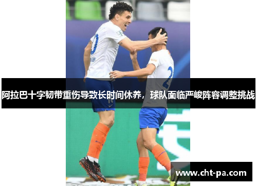 阿拉巴十字韧带重伤导致长时间休养，球队面临严峻阵容调整挑战