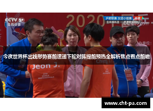 今夜世界杯出线形势赛前速递下轮对阵提前预热全解析焦点看点前瞻