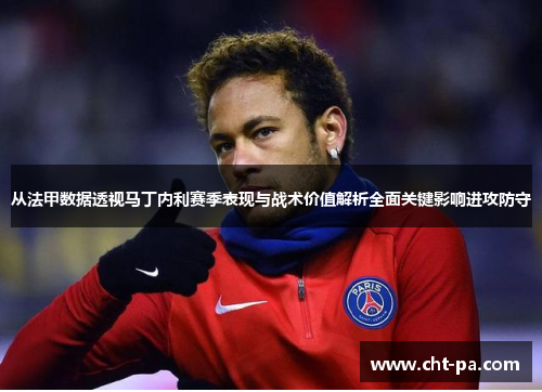 从法甲数据透视马丁内利赛季表现与战术价值解析全面关键影响进攻防守