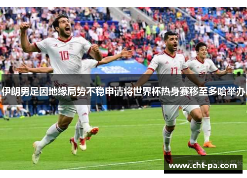 伊朗男足因地缘局势不稳申请将世界杯热身赛移至多哈举办