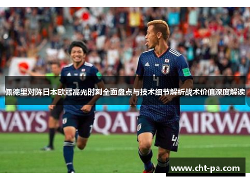 佩德里对阵日本欧冠高光时刻全面盘点与技术细节解析战术价值深度解读
