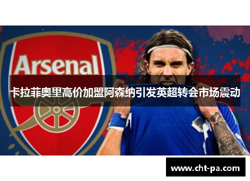卡拉菲奥里高价加盟阿森纳引发英超转会市场震动