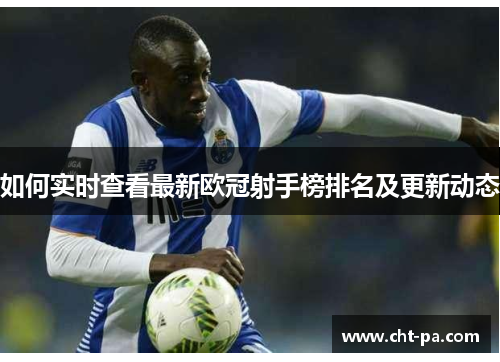 如何实时查看最新欧冠射手榜排名及更新动态