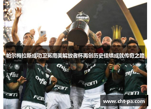 帕尔梅拉斯成功卫冕南美解放者杯再创历史佳绩成就传奇之路