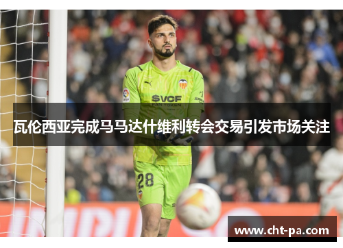 瓦伦西亚完成马马达什维利转会交易引发市场关注